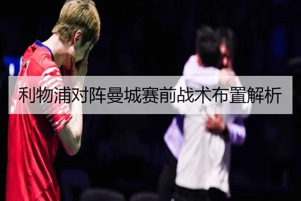 利物浦对阵曼城赛前战术布置解析